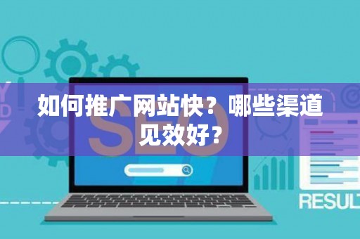如何推广网站快？哪些渠道见效好？