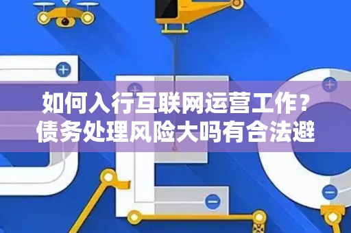 如何入行互联网运营工作？债务处理风险大吗有合法避坑指南？