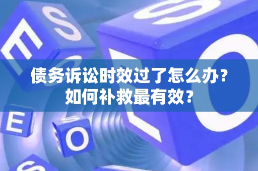 债务诉讼时效过了怎么办？如何补救最有效？