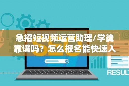 急招短视频运营助理/学徒靠谱吗？怎么报名能快速入职？