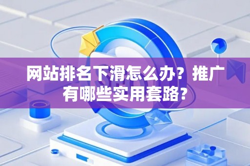 网站排名下滑怎么办？推广有哪些实用套路？