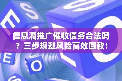 信息流推广催收债务合法吗？三步规避风险高效回款！