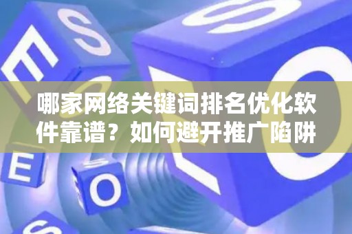 哪家网络关键词排名优化软件靠谱？如何避开推广陷阱妙招？